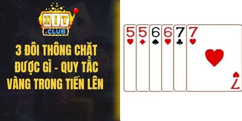 3 Đôi Thông Chặt Được Gì – Quy Tắc Vàng Trong Tiến Lên