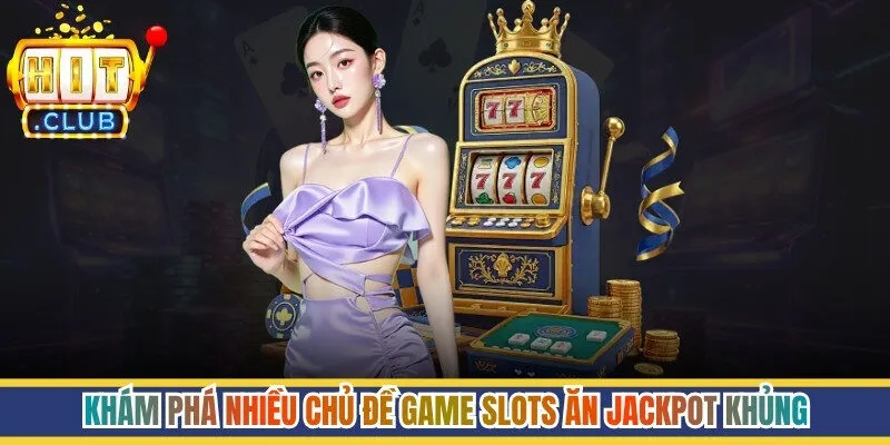 Khám phá nhiều chủ đề game slots ăn jackpot khủng