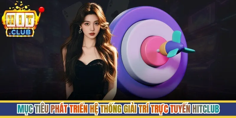 Mục tiêu phát triển hệ thống giải trí trực tuyến Hitclub