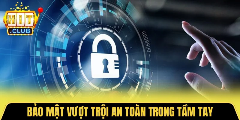 Khả năng bảo mật vượt trội an toàn trong tầm tay