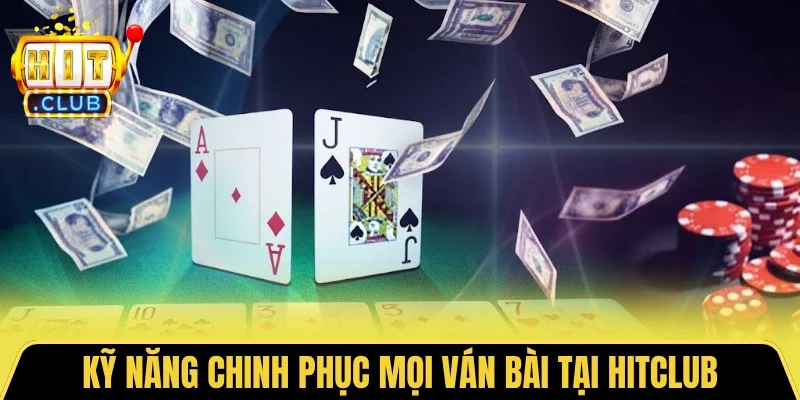 Kỹ năng chinh phục mọi ván bài tại HITCLUB